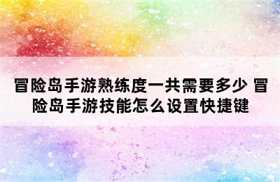 冒险岛手游熟练度一共需要多少 冒险岛手游技能怎么设置快捷键